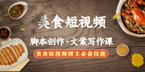 美食短视频脚本创作+文案写作课：美食短视频博主必备技能-司马网创基地