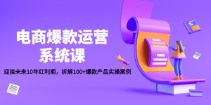 电商爆款运营系统课：迎接未来10年红利期，拆解100+爆款产品实操案例-司马网创基地