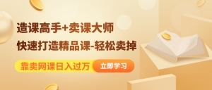 靠卖网课日入过万《造课高手+卖课大师》快速打造精品课-轻松卖掉-司马网创基地