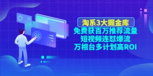 淘系3大掘金库：免费获百万推荐流量+短视频连怼爆流+万相台多计划高ROI-司马网创基地