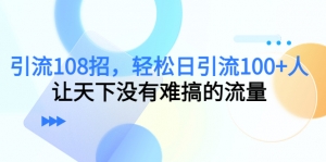 引流108招,轻松日引流100+人,让天下没有难搞的流量-司马网创基地