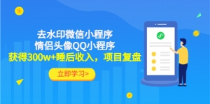 利用去水印微信小程序+情侣头像QQ小程序，获得300w+睡后收入，项目复盘-司马网创基地