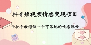 抖音短视频情感变现项目：手把手教您做一个可落地的情感账号-司马网创基地