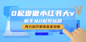 0起步做小红书大v，新手从0起号运营，月入过万变现全套攻略-司马网创基地