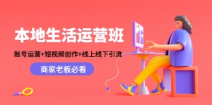 本地生活运营班:账号运营+短视频创作+线上线下引流,商家老板必看-司马网创基地