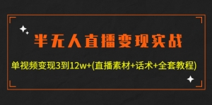 半无人直播变现实战(12.18号更新) 单视频变现3到12w+(全套素材+话术+教程)-司马网创基地