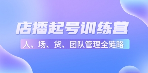店播起号训练营:帮助更多直播新人快速开启和度过起号阶段(16节)-司马网创基地