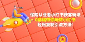 保险从业者的小红书获客玩法:0基础带你玩转小红书 轻松复制引流方法-司马网创基地