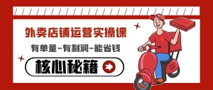 外卖店铺运营实操课:有单量-有利润-能省钱,核心秘籍无保留分享-司马网创基地