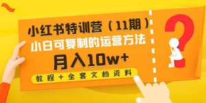 小红书特训营（11期）小白可复制的运营方法-月入10w+（教程+全套文档资料)-司马网创基地