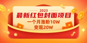 2023最新红包封面项目,一个月涨粉10W,变现20W【视频+资料】-司马网创基地