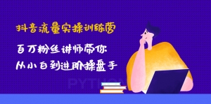 抖音流量实操训练营:百万粉丝讲师带你从小白到进阶操盘手!-司马网创基地