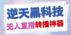 【逆天黑科技】外面收费699无人直播搬运，可直接转播别人直播间(脚本+教程)-司马网创基地