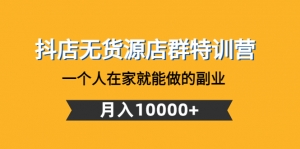 抖店无货源店群特训营:一个人在家就能做的副业,月入10000+-司马网创基地