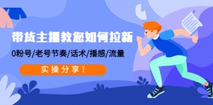 带货主播教您如何拉新:0粉号/老号节奏/话术/播感/流量,实操分享!-司马网创基地