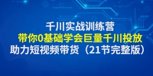 千川实战训练营：带你0基础学会巨量千川投放，助力短视频带货-司马网创基地