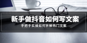 新手做抖音如何写文案,手把手实操如何拆解热门文案-司马网创基地