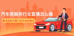 汽车类服务行业直播怎么做，解决目前汽服门店引流的痛点-司马网创基地
