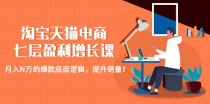 淘宝天猫电商七层盈利增长课:月入N万的爆款底层逻辑,提升销量!-司马网创基地