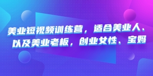 美业短视频训练营,适合美业人、以及美业老板,创业女性、宝妈-司马网创基地