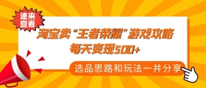 某付款文章《淘宝卖“王者荣耀”游戏攻略,每天变现500+,选品思路+玩法》-司马网创基地