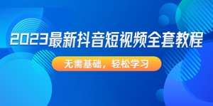 2023最新抖音短视频全套教程,无需基础,轻松学习-司马网创基地