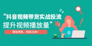 抖音视频带货实战投流,提升视频播放量,增加销售轻松出单!-司马网创基地
