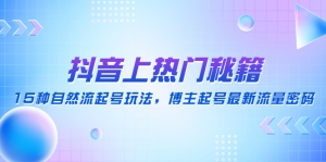 抖音上热门秘籍:15种自然流起号玩法,博主起号最新流量密码-司马网创基地