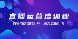 直播运营培训课:直播电商如何起号,助力流量起飞(11节课)-司马网创基地