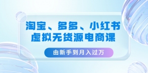 淘宝、多多、小红书-虚拟无货源电商课:由新手到月入过万(3套课程)-司马网创基地