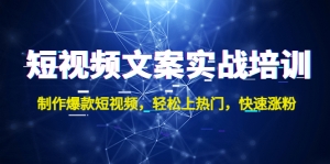 短视频文案实战培训：制作爆款短视频，轻松上热门，快速涨粉！-司马网创基地
