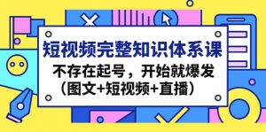 短视频完整知识体系课,不存在起号,开始就爆发(图文+短视频+直播)-司马网创基地