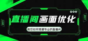 直播间画面优化教程,教您如何搭建专业的直播间-价值399元-司马网创基地