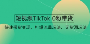 短视频TikTok 0粉带货:快速带货变现、打爆流量玩法、无货源玩法!-司马网创基地
