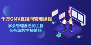 千万GMV直播间的管理课程:学会管理自己的主播,轻松掌控主播情绪-司马网创基地
