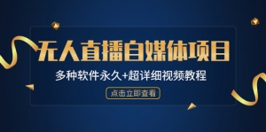外面单个软件收费688的无人直播自媒体项目【多种软件永久+超详细视频教程】-司马网创基地