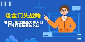 吸金门头战略,餐饮门店量流最的大入口,打开门头流量的入口-司马网创基地