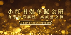 小红书爆单掘金班：自带种草属性+高质量女粉 准备篇+布局篇+规则篇+运营篇-司马网创基地