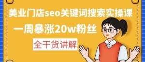 美业门店seo关键词搜索实操课:一周暴涨20w粉丝,全干货讲解-司马网创基地