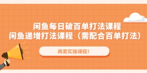 闲鱼每日破百单打法实操课程+闲鱼递增打法课程(需配合百单打法)-司马网创基地