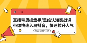 直播带货操盘手/思维认知实战课:带你快速入局抖音,快速拉升人气!-司马网创基地