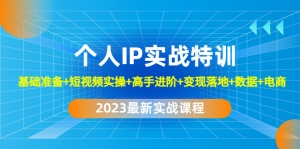 2023个人IP实战特训:基础准备+短视频实操+高手进阶+变现落地+数据+电商-司马网创基地