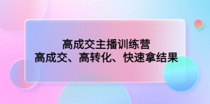 高成交主播训练营：高成交、高转化、快速拿结果-司马网创基地