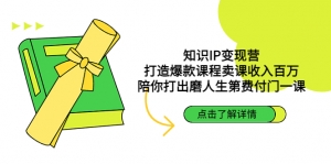 知识IP变现营:打造爆款课程卖课收入百万,陪你打出磨人生第费付门一课-司马网创基地