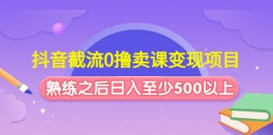 抖音截流0撸卖课变现项目:这个玩法熟练之后日入至少500以上-司马网创基地