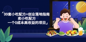 99套小吃配方+创业落地指南，卖小吃配方，一个0成本高收益的项目-司马网创基地
