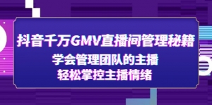 抖音千万GMV直播间管理秘籍:学会管理团队的主播,轻松掌控主播情绪-司马网创基地