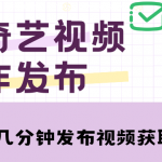 爱奇艺号视频发布，每天几分钟即可发布视频，月入10000+【教程+涨粉攻略】