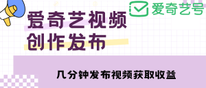 爱奇艺号视频发布,每天几分钟即可发布视频,月入10000+【教程+涨粉攻略】-司马网创基地