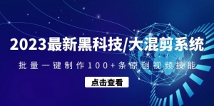 2023最新黑科技/大混剪系统:批量一键制作100+条原创视频技能-司马网创基地